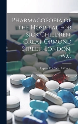 Pharmacopoeia of the Hospital for Sick Children, Great Ormond Street, London, W.C by Hospital for Sick Children (London, E.