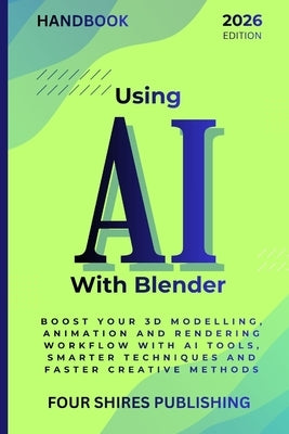 Using AI With Blender: Turbocharge Your 3D Modelling, Animation and Rendering Workflows with AI Tools, Shortcuts and Smart Techniques by Howe, Darryl