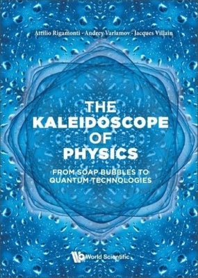 Kaleidoscope of Physics, The: From Soap Bubbles to Quantum Technologies by Rigamonti, Attilio