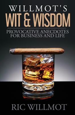 Willmot's Wit & Wisdom: Provocative Anecdotes for Business and Life by Willmot, Ric
