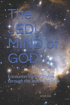 The JEDI MIND of GOD: Encountering the Divine through the Jedi Mind Trick by Da, Ana