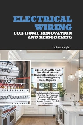 Electrical Wiring for Home Renovation and Remodeling: A Step-by-Step DIY Guide for Safe and Efficient Electrical Installations and Troubleshooting dur by Vaughn, John D.