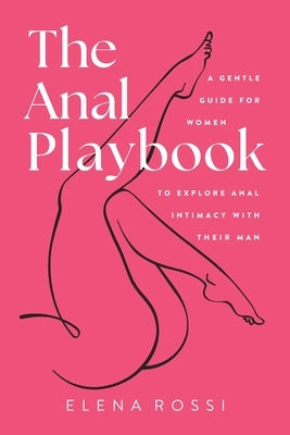 The Anal Playbook: A Gentle Guide for Women to Explore Anal Intimacy with their Man by Rossi, Elena