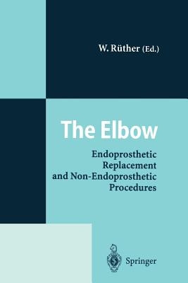The Elbow: Endoprosthetic Replacement and Non-Endoprosthetic Procedures by Rüther, Wolfgang