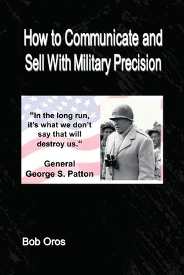 How to Communicate and Sell With Military Precision by Oros, Bob