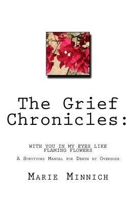 The Grief Chronicles: With you in my eyes like flaming flowers: The aftermath of my daughters death by overdose by Minnich, Marie