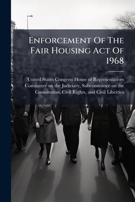 Enforcement Of The Fair Housing Act Of 1968 by United States Congress House of Represen