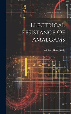 Electrical Resistance Of Amalgams by Kelly, William Hartt