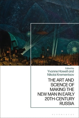 The Art and Science of Making the New Man in Early 20th-Century Russia by Howell, Yvonne