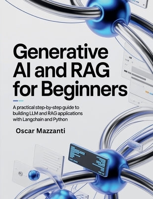 Generative AI and RAG for Beginners: A Practical Step-by-Step Guide to Building LLM and RAG Applications with LangChain and Python by Mazzanti, Oscar