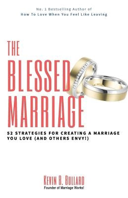 The Blessed Marriage: 52 Strategies for Creating a Marriage You Love (and Others Envy!) by Bullard, Kevin B.