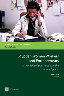 Egyptian Women Workers and Entrepreneurs: Maximizing Opportunities in the Economic Sphere by Nasr, Sahar