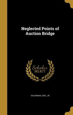 Neglected Points of Auction Bridge by Ehlerman, Carl, Jr.
