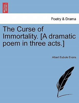 The Curse of Immortality. [A Dramatic Poem in Three Acts.] by Evans, Albert Eubule