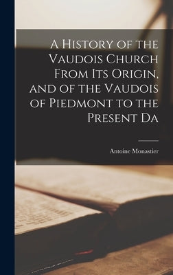 A History of the Vaudois Church From its Origin, and of the Vaudois of Piedmont to the Present Da by Monastier, Antoine