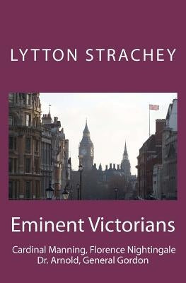 Eminent Victorians: Cardinal Manning, Florence Nightingale, Dr. Arnold, General Gordon by Strachey, Lytton