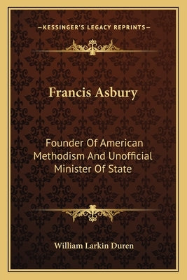 Francis Asbury: Founder Of American Methodism And Unofficial Minister Of State by Duren, William Larkin