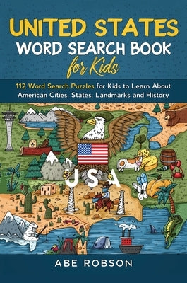 United States Word Search Book for Kids: 112 Word Search Puzzles for Kids to Learn About American Cities, States, Landmarks and History (Word Search f by Robson, Abe