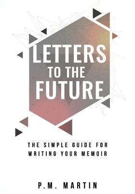 Letters to the Future: The Simple Guide for Writing your Memoir by Martin, P. M.