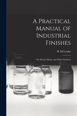 A Practical Manual of Industrial Finishes: on Wood, Metal, and Other Surfaces by Letsky, B. M.