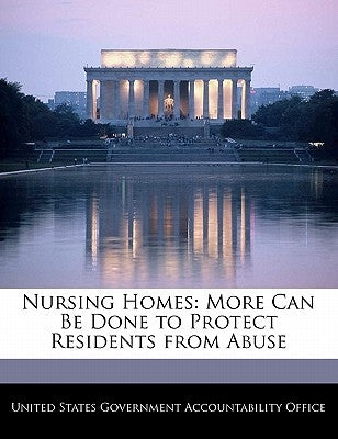 Nursing Homes: More Can Be Done to Protect Residents from Abuse by United States Government Accountability