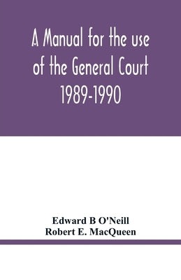 A manual for the use of the General Court 1989-1990 by B. O'Neill, Edward