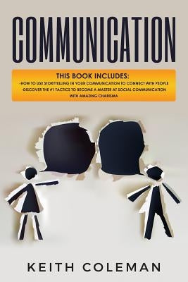 Communication: 2 Books in 1 - How to Use Storytelling in Your Communication to Connect with People, Discover the #1 Tactics to Become by Coleman, Keith