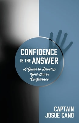 Confidence is the Answer: A Guide to Develop Your Inner Confidence by Cano, Captain Josue