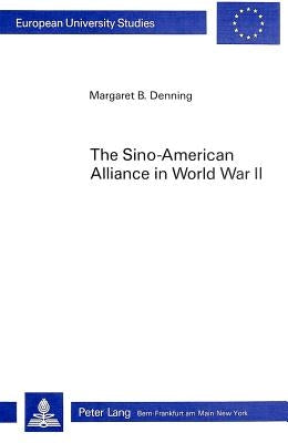 The Sino-American Alliance in World War II: Cooperation and Dispute Among Nationalists, Communists and Americans by Denning, Margaret