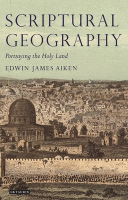 Scriptural Geography: Portraying the Holy Land by Aiken, Edwin James