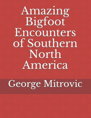 Amazing Bigfoot Encounters of Southern North America by Mitrovic, George