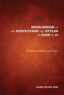 Sourcebook of the Structures and Styles in John 1-10 by Kim, Sang-Hoon