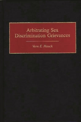 Arbitrating Sex Discrimination Grievances by Hauck, Vern E.