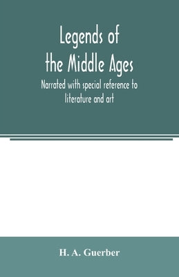 Legends of the middle ages, narrated with special reference to literature and art by A. Guerber, H.