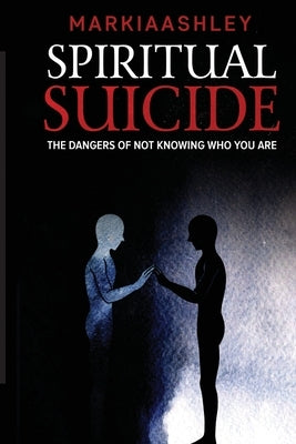 Spiritual Suicide: The Dangers Of Not Knowing Who You Are by Ashley, Markia