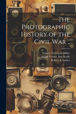 The Photographic History of the Civil war .. by Miller, Francis Trevelyan