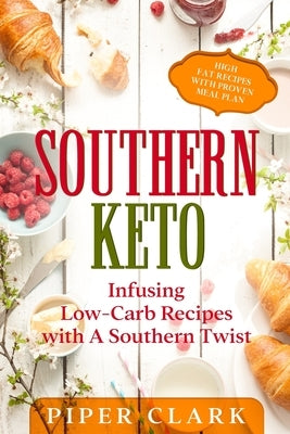 Southern Keto: Infusing Low-Carb Recipes with A Southern Twist - High Fat Recipes With Proven Meal Plan by Clark, Piper