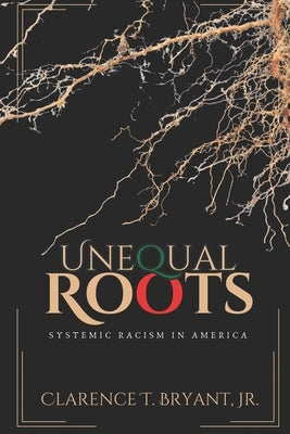 Unequal Roots: Systemic Racism In America by Bryant, Clarence T., Jr.