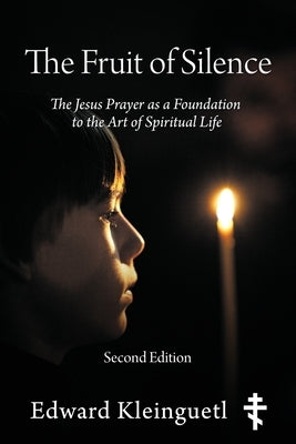The Fruit of Silence (Second Edition): The Jesus Prayer as a Foundation to the Art of Spiritual Life by Kleinguetl, Edward