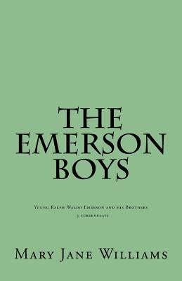 The Emerson Boys: Ralph Waldo Emerson and his Brothers: 4 screenplays by Williams, Mary Jane