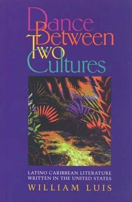 Dance Between Two Cultures: Latino Caribbean Literature Written in the United States by Luis, William