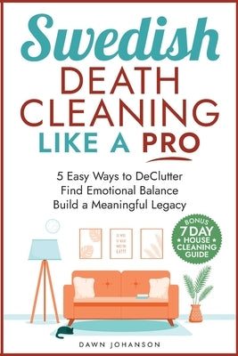 Swedish Death Cleaning Like a Pro 5 Easy Ways to DeClutter Find Emotional Balance Build a Meaningful Legacy: 5 Easy Ways to DeClutter Find Emotional B by Johanson, Dawn Lynn
