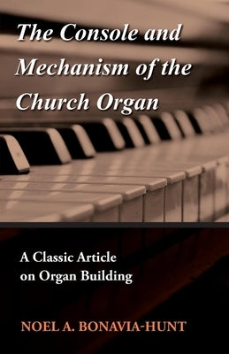 The Console and Mechanism of the Church Organ - A Classic Article on Organ Building by Bonavia-Hunt, Noel a.