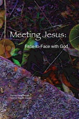 Meeting Jesus: Face-to-Face with God by Inouye, Heather Nagaki