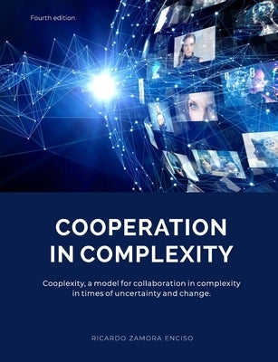 Cooperation in Complexity: Cooplexity, a model for collaboration in complexity in times of uncertainty and change. by Zamora Enciso, Ricardo