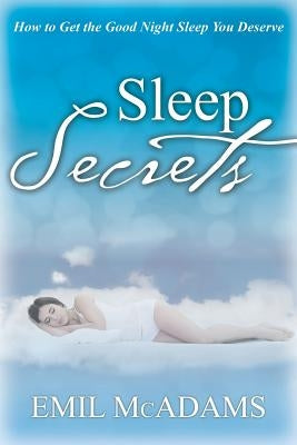 Sleep Secrets: How to Get the Good Night Sleep You Deserve by McAdams, Emil