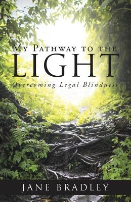 My Pathway to the Light: Overcoming Legal Blindness by Bradley, Jane