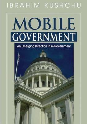 Mobile Government: An Emerging Direction in E-Government by Kushchu, Ibrahim