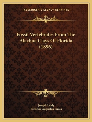 Fossil Vertebrates From The Alachua Clays Of Florida (1896) by Leidy, Joseph
