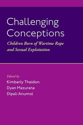 Challenging Conceptions: Children Born of Wartime Rape and Sexual Exploitation by Theidon, Kimberly